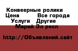 Конвеерные ролики  › Цена ­ 400 - Все города Услуги » Другие   . Марий Эл респ.